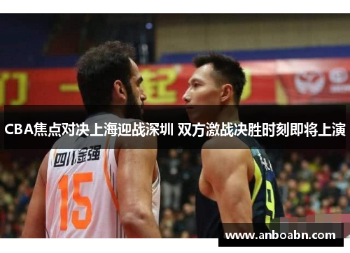 CBA焦点对决上海迎战深圳 双方激战决胜时刻即将上演